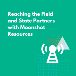 reaching the field and state partners with moonshot resources