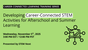 Career-Connected Learning Training: Developing Career-Connected STEM Activities for Afterschool and Summer Learning Date: November 5, 2025 Time: 3–4 p.m. ET / noon–1 p.m. PT