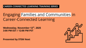 Career-Connected Learning Training: Engaging Families and Communities Part 1 Date: November 12, 2025 Time: 3–4 p.m. ET / noon–1 p.m. PT
